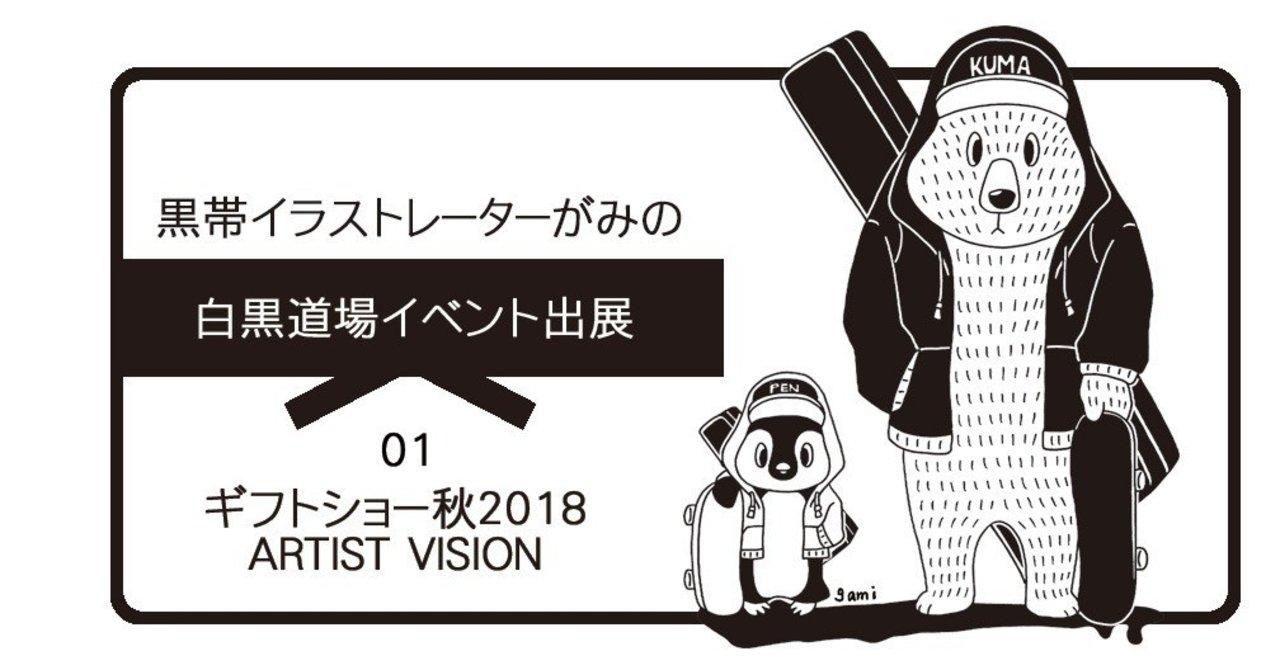 白黒道場 ギフトショー秋18出展 まとめ 費用 ブース作り 雑感など イラストレーターがみ Note 白黒道場 ギフトショー秋18出展 まとめ 費用 ブース作り 雑感など イラストレーターがみ Note