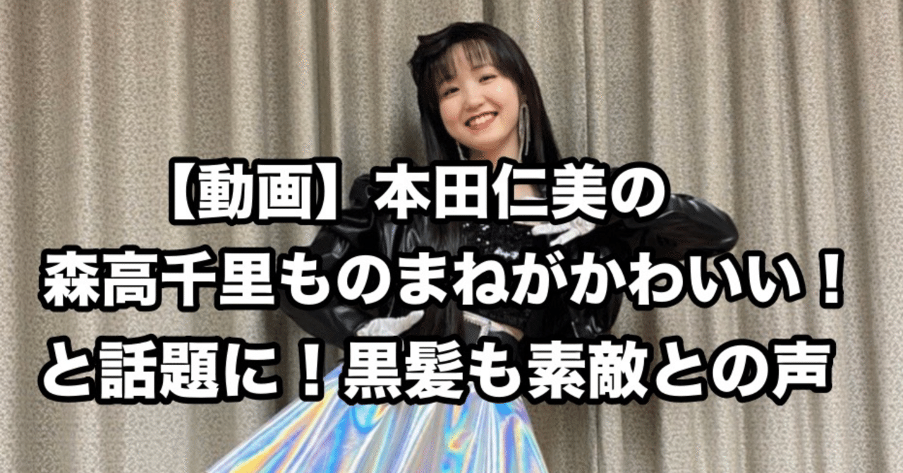動画 本田仁美の森高千里ものまねがかわいい と話題に 黒髪も素敵との声 元ちゃん Note