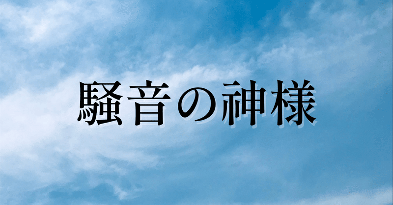 （小説）騒音の神様  その1  子供の音が大好きな神様