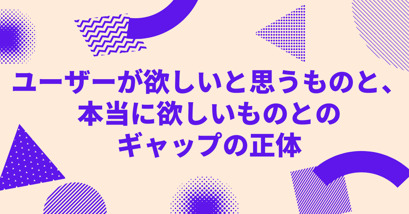 ユーザーが欲しいと思うものと、本当に欲しいものとのギャップの正体