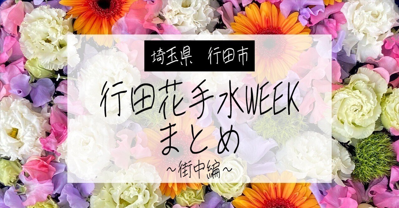 行田花手水weekまとめ 街中編 よりみち埼玉 北関東 花とグルメ旅 Note
