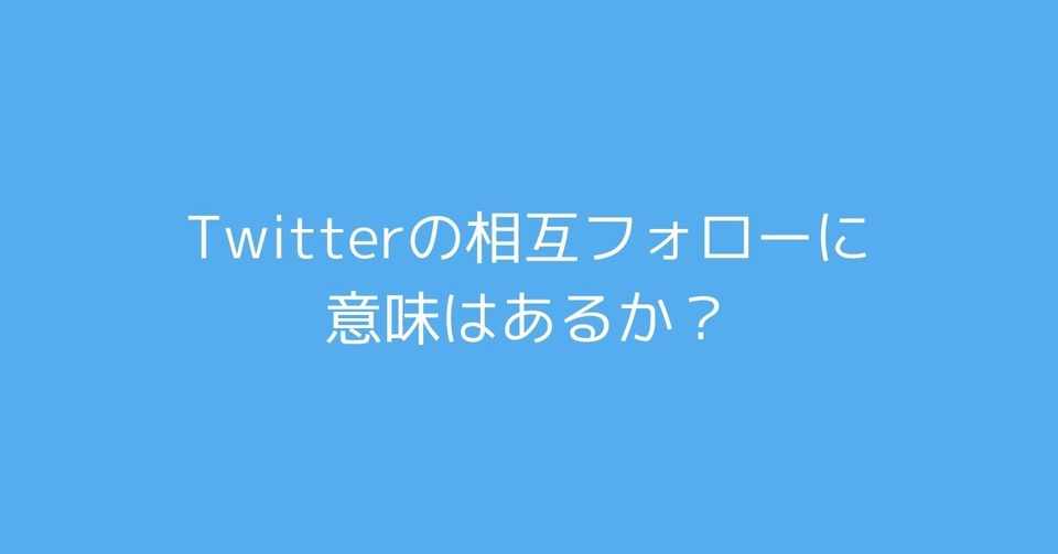 Twitterの相互フォローに意味はあるか にしやまおさむ Note