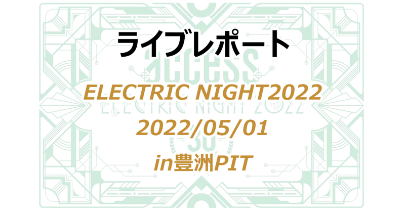 【ライブレポ】ELECTRIC NIGHT 2022 豊洲PIT 2022/05/01【access】