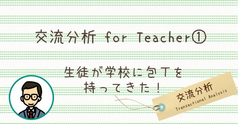 【交流分析for Teacher①】生徒が学校に包丁を持ってきた！～問題行動を変える関わり～