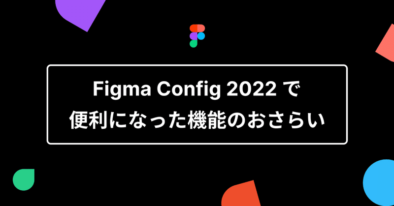 Figma Config 2022 で便利になった機能のおさらい