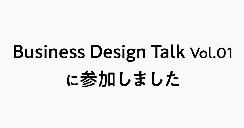 Business Design Talk Vol.01に参加しました