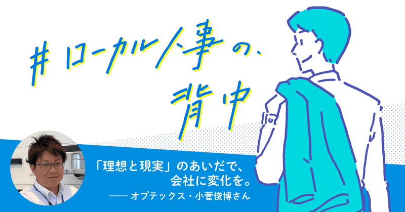 「理想と現実」のあいだで、会社に変化を。──オプテックス・小菅俊博さん　#ローカル人事の背中