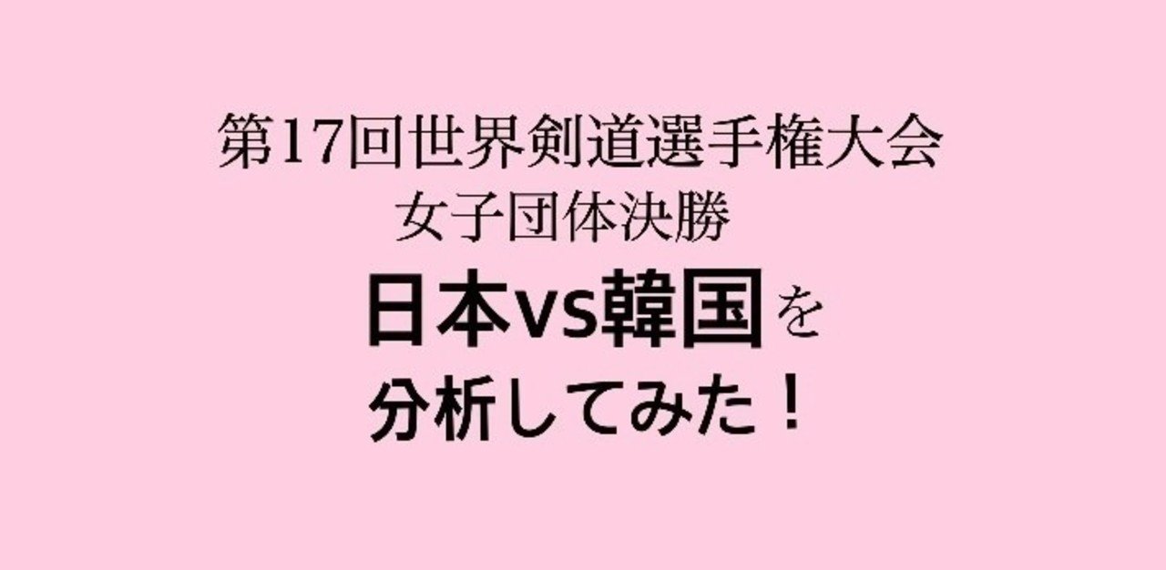 第17回世界剣道選手権大会 女子団体決勝 日本vs韓国を分析してみた スズキコウタ Note