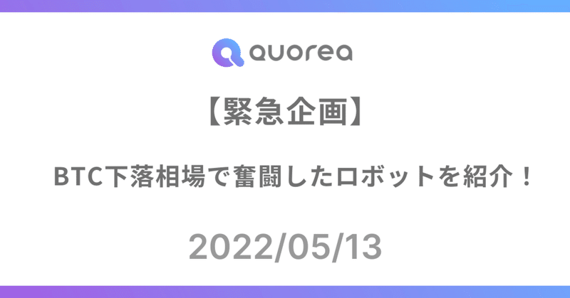 【緊急企画】BTC下落相場で奮闘したロボットを紹介！
（2022/05/13）