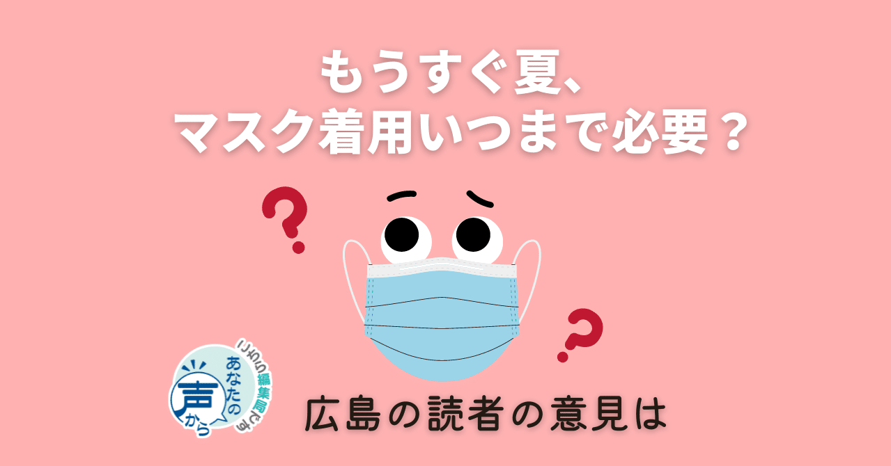 もうすぐ夏 マスク着用いつまで必要 広島の読者から 屋外での脱マスク 求める声 中国新聞u35 Note