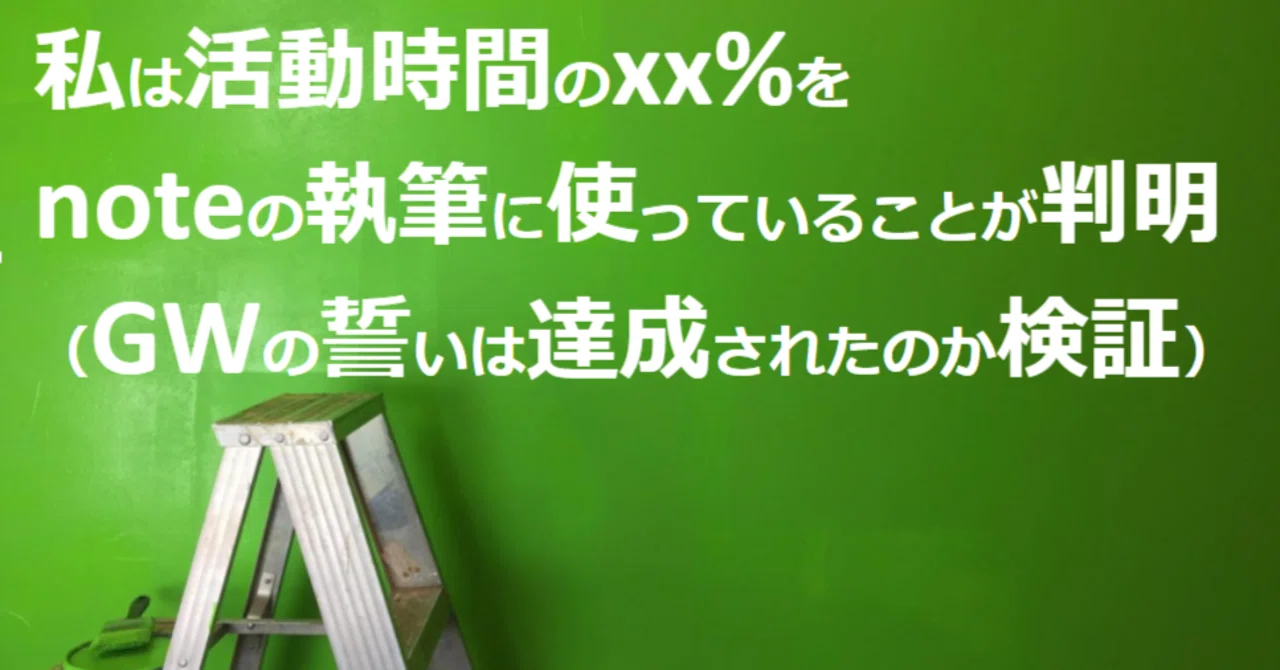 私は活動時間のxx をnoteの執筆に使っていることが判明 Gwの誓いは達成されたのか検証 しのジャッキー 篠崎 裕介 Note