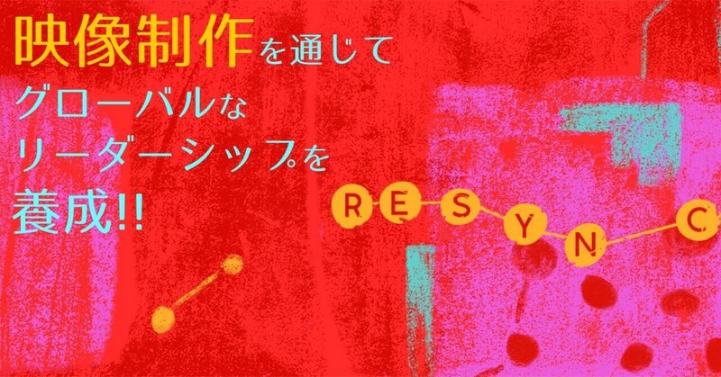 映像制作を通じてグローバルなリーダーシップ養成！！【RESYNC】