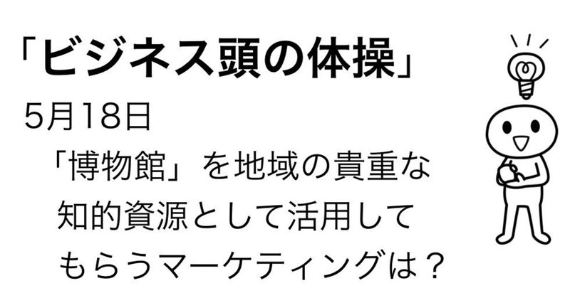 5月18日　「博物館」を地域の貴重な知的資源として活用してもらうマーケティングは？