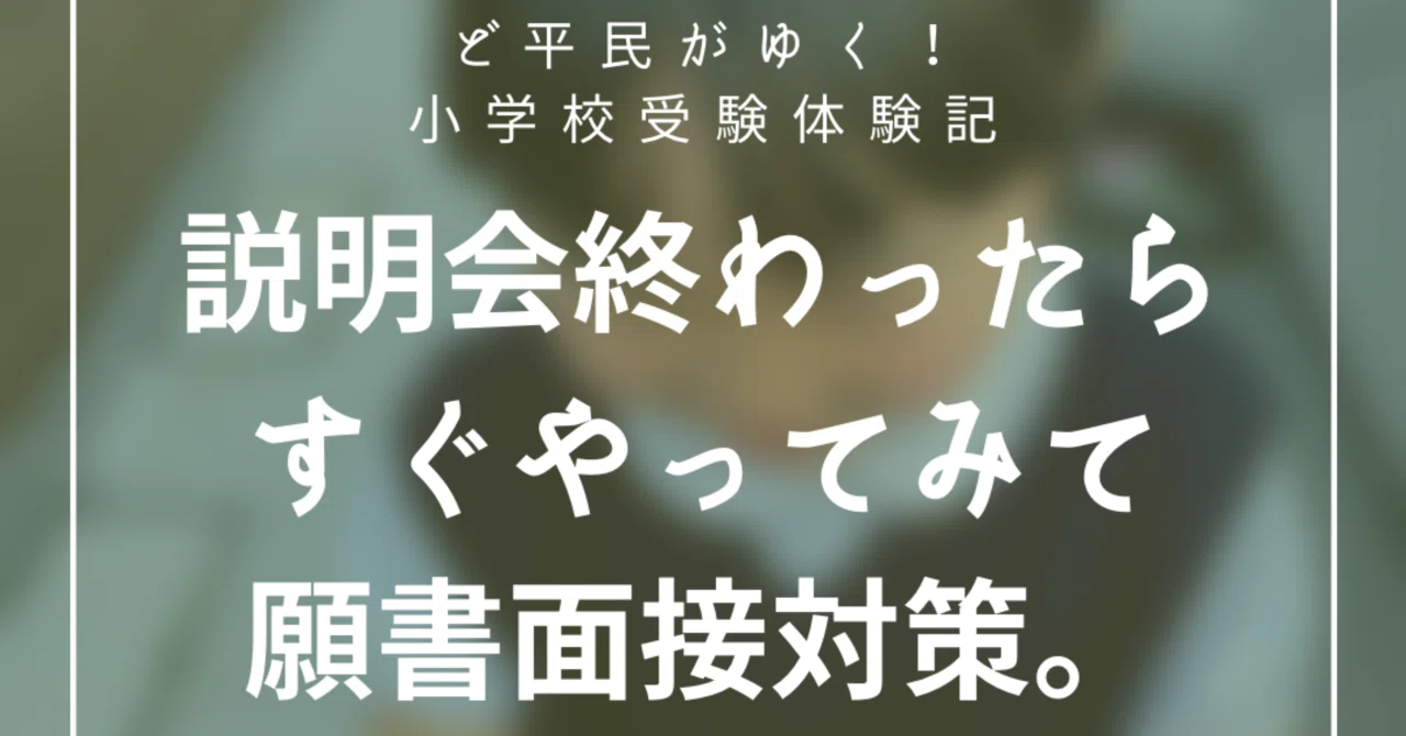 願書・面接いきなり考えたって無理よ。説明会の前後、これすぐやって
