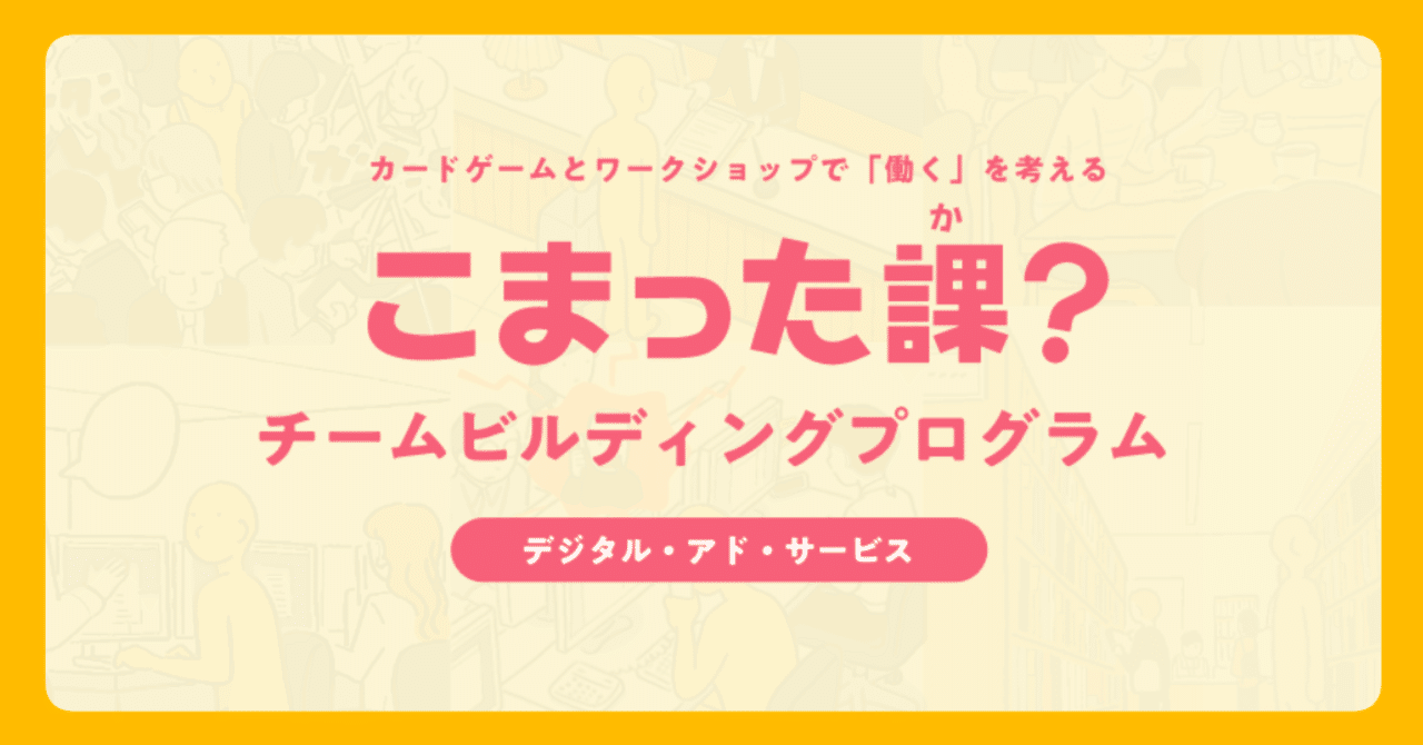 こまった課 でチームビルディング カードゲームとワークショップで 働く を考える デジタル アド サービス編 こまった課 プロジェクト室 Note