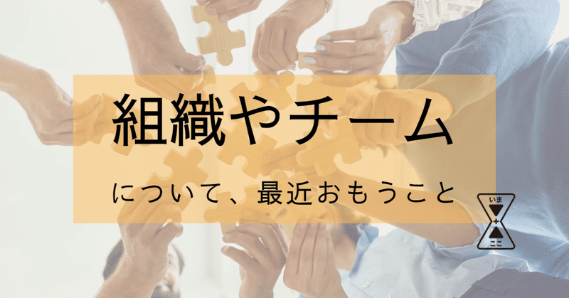 組織やチームについて、最近おもうこと