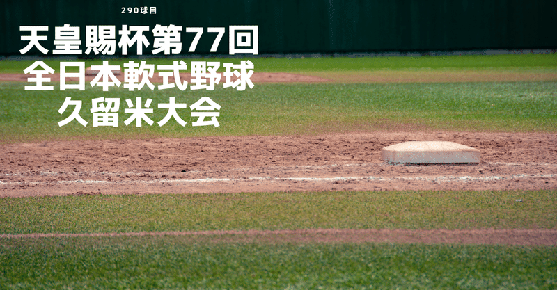 【290球目】天皇賜杯第77回全日本軟式野球久留米大会
