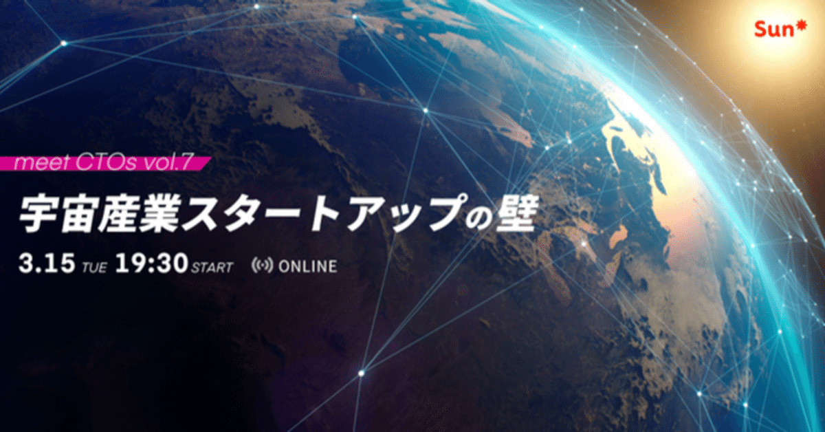 meet CTOs vol.7 - 宇宙産業スタートアップの壁｜株式会社Sun