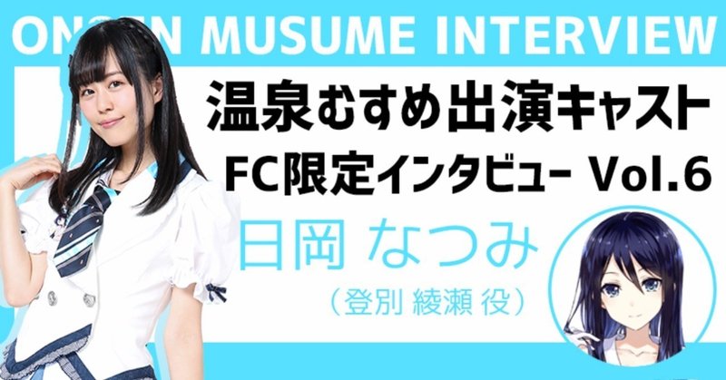 FC限定キャストインタビュー 第2弾 Vol.6
〜日岡 なつみ 編〜
