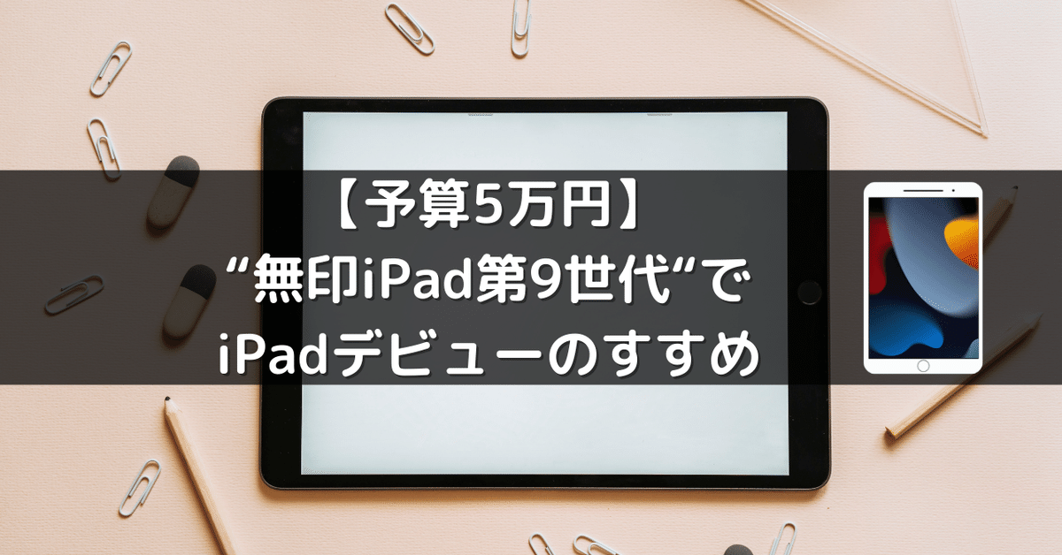 予算5万円】“無印iPad第9世代“でiPadライフデビューのすすめ
