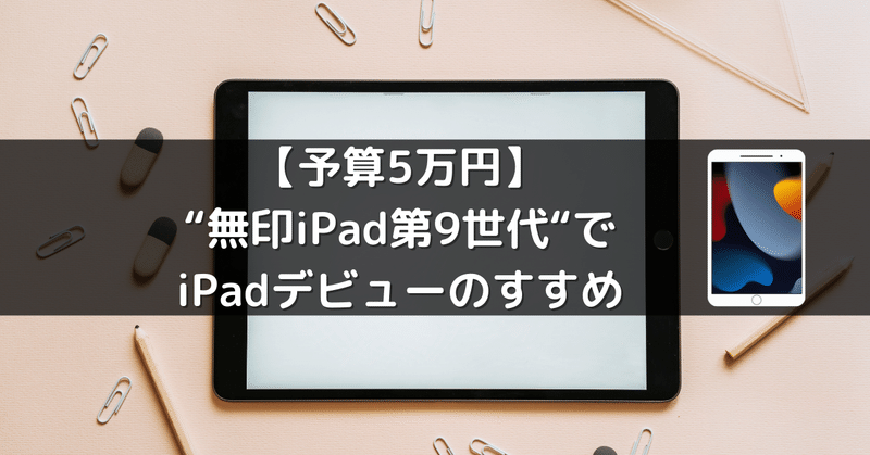 【予算5万円】“無印iPad第9世代“でiPadライフデビューのすすめ