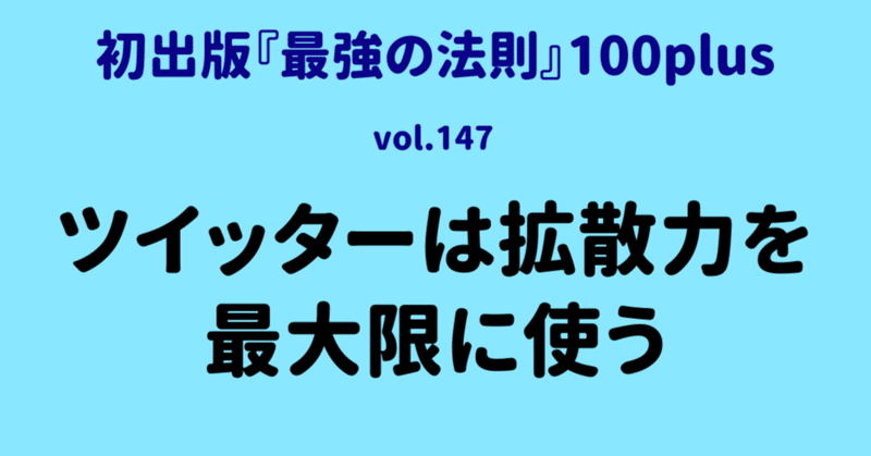 【初出版『最強の法則』100plus】vol.147：ツイッターは拡散力を最大限に使う