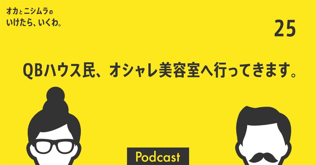 第25回「QBハウス民、オシャレ美容室へ行ってきます。」｜オカとニシムラの いけたら、いくわ。