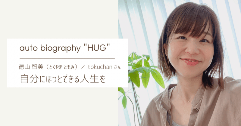 自分にほっとできる人生を ／ autobiography "HUG" vol.2【徳山 智美さん】