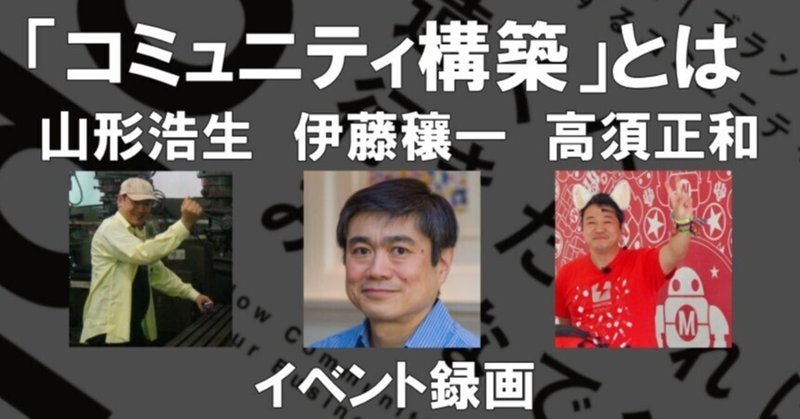 山形浩生/Joi Ito/高須正和「コミュニティ構築について」イベント録画 #遠くへ行きたければ #OPEN #9プリンシパル