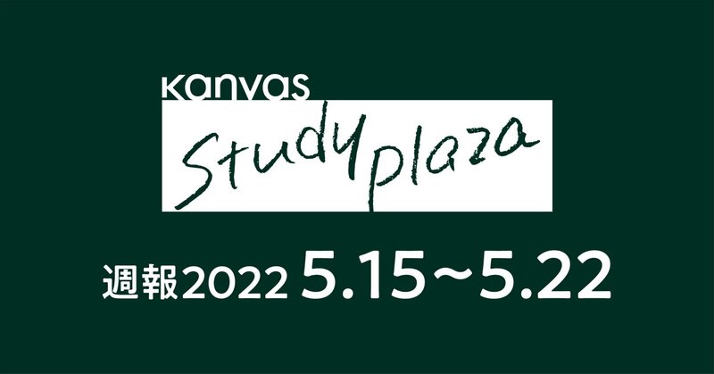 kanvas study plaza 週報 Vol.6 ［2022.5.15~5.22］