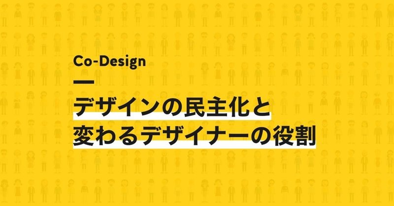 Co-Design; デザインの民主化と変わるデザイナーの役割