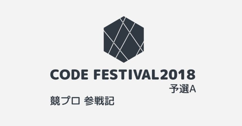 競プロ参戦記 第14回「上限」 "CODE FESTIVAL 2018 qual A" [ABC]