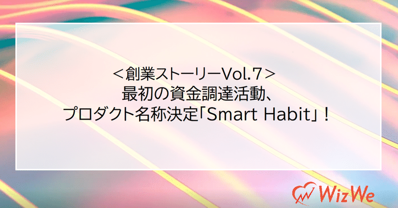 最初の資金調達活動、プロダクト名は「Smart Habit」に決定！