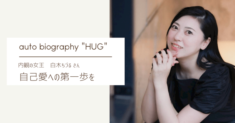 自己愛への第一歩を／autobiography "HUG" vol.4【白木 ちづるさん】