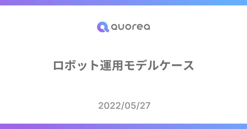 【QUOREA】ロボット運用モデルケース紹介（2022/05/27）