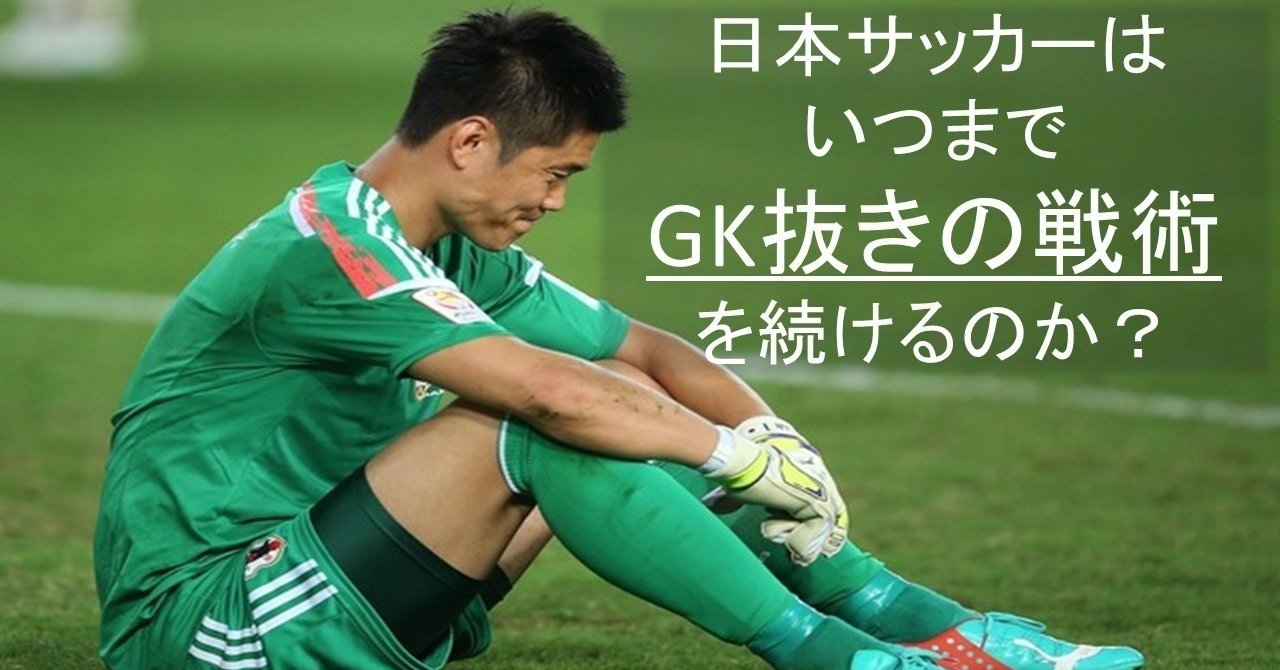 日本サッカーはいつまでgk抜きの戦術 を続けるのか Kaitoコーチ Note