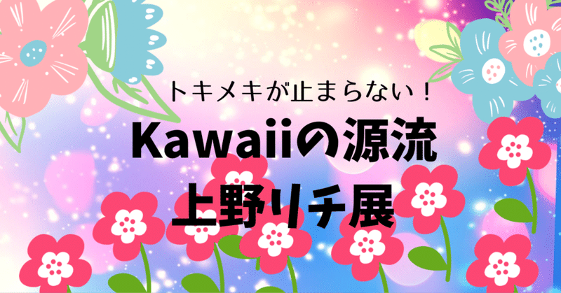 ときめきは止まらない！上野リチ展