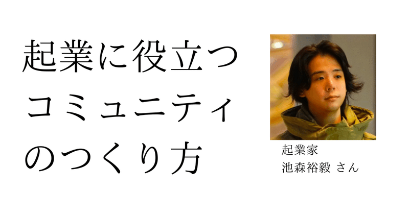 起業に役立つコミュニティのつくり方〜起業家・池森裕毅さん