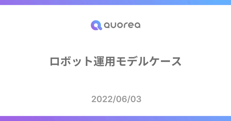 【QUOREA】ロボット運用モデルケース紹介（2022/06/03）