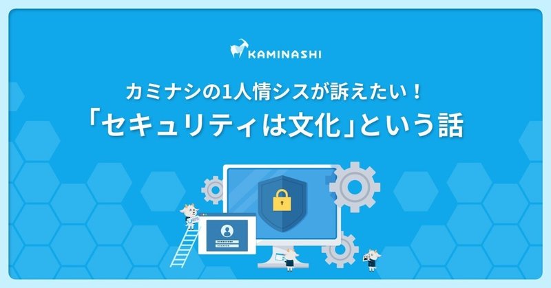 カミナシの1人情シスが訴えたい！「セキュリティは文化」という話