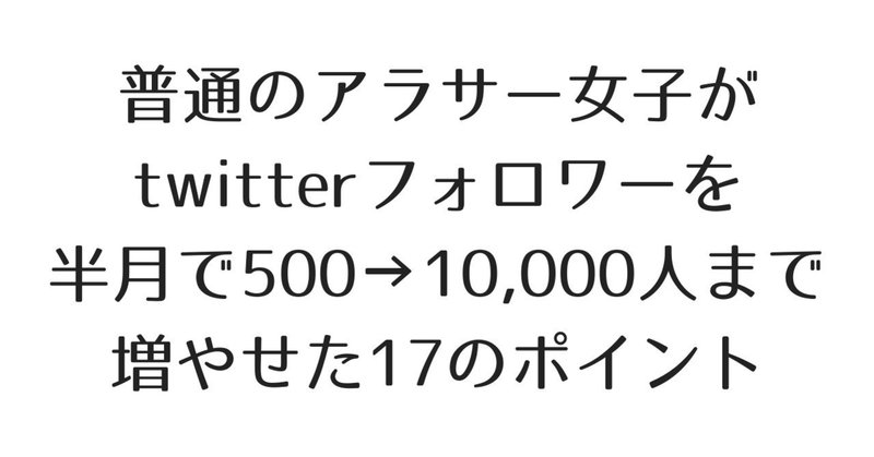 普通のアラサー女子がtwitterフォロワーを半月で500→10,000人まで増やせた17のポイント