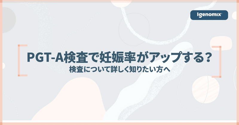 PGT-A検査で妊娠率がアップする？検査について詳しく知りたい方へ