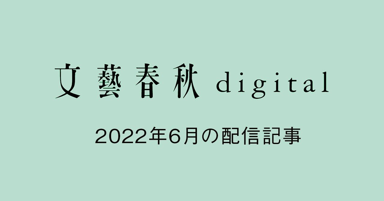 『文藝春秋digital』2022年6月ラインナップ