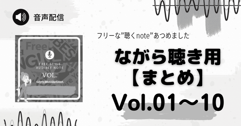 【ながら聴き用まとめ】フリーな聴くnote Vol.01〜Vol.10