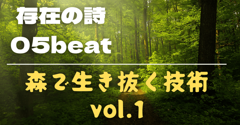 【『存在の詩』〜05beat〜 『森で生き抜く技術 vol.1  』 】