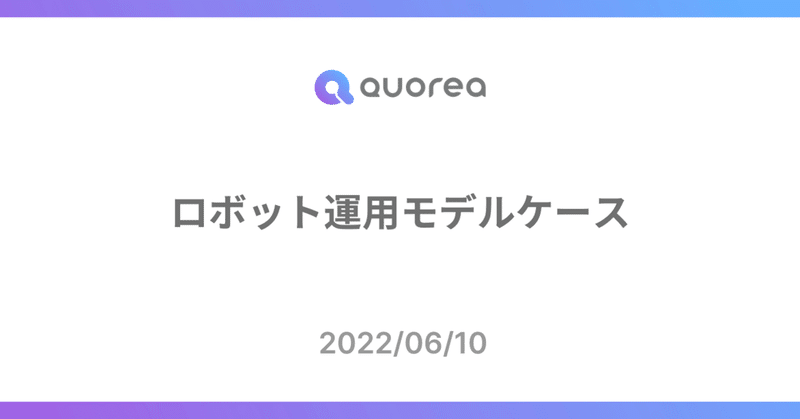 【QUOREA】ロボット運用モデルケース紹介（2022/06/10）