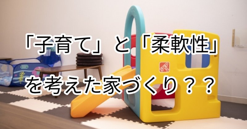 「子育て」と「柔軟性」を考えた家づくり