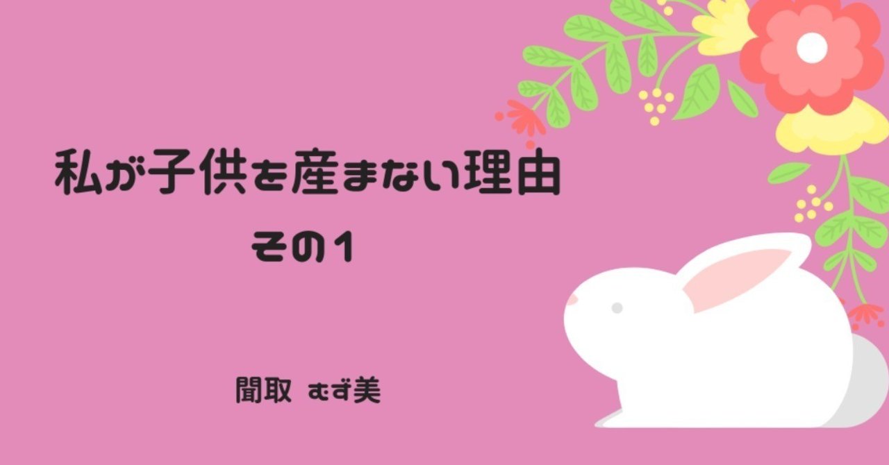 私が子供を産まない理由 その１ ききとりむずみ Note