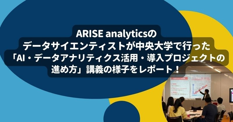 ARISE analyticsのデータサイエンティストが中央大学で行った「AI・データアナリティクス活用・導入プロジェクトの進め方」講義の様子をレポート！