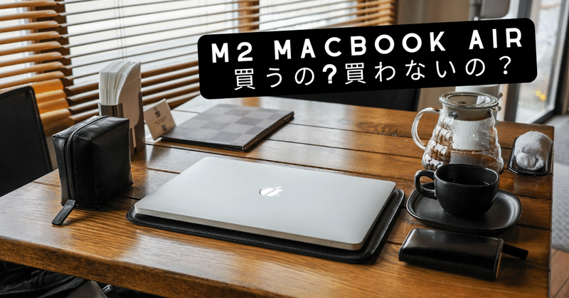 M2チップ搭載 MacBook Airを買うの？買わないの？